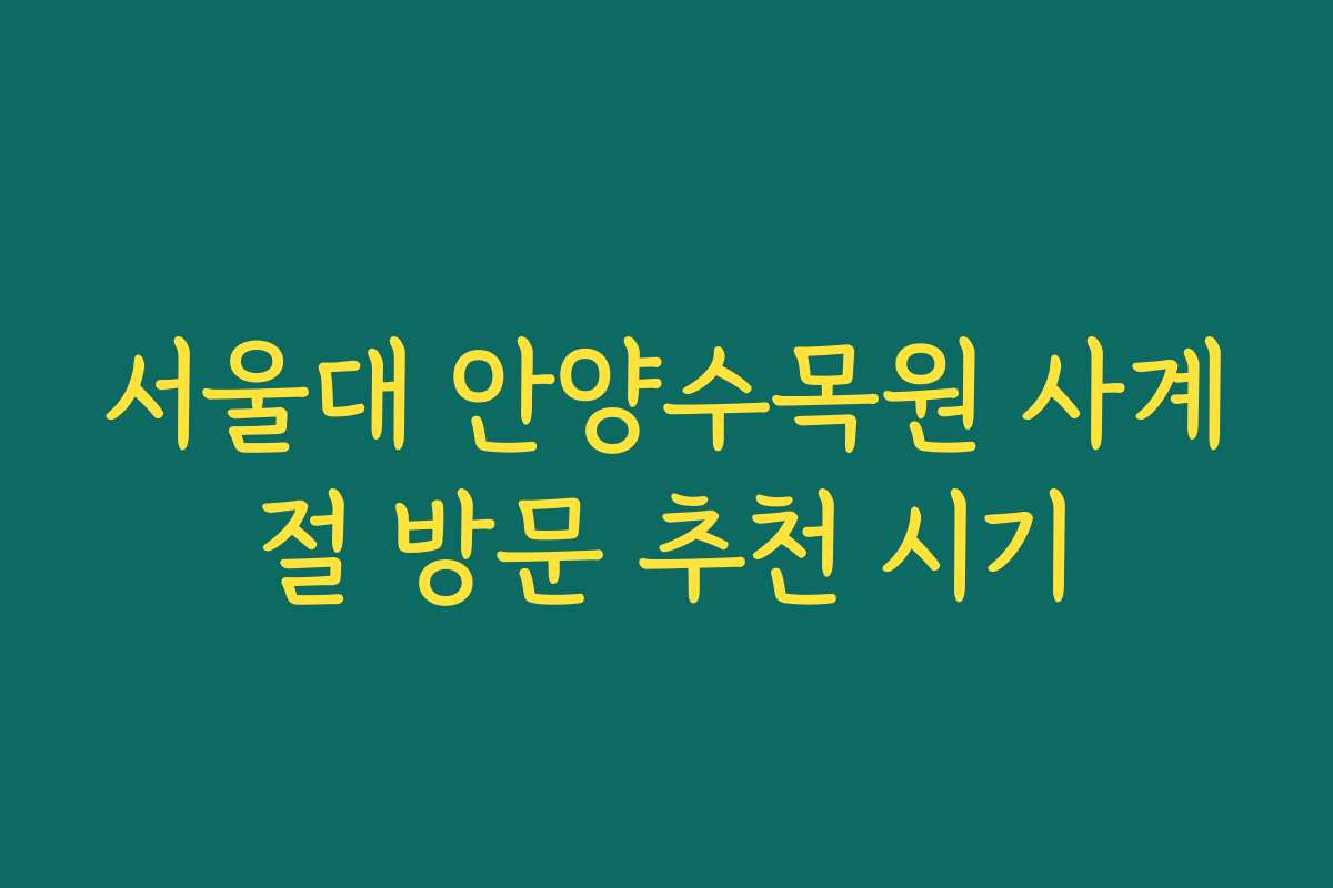 서울대 안양수목원 사계절 방문 추천 시기