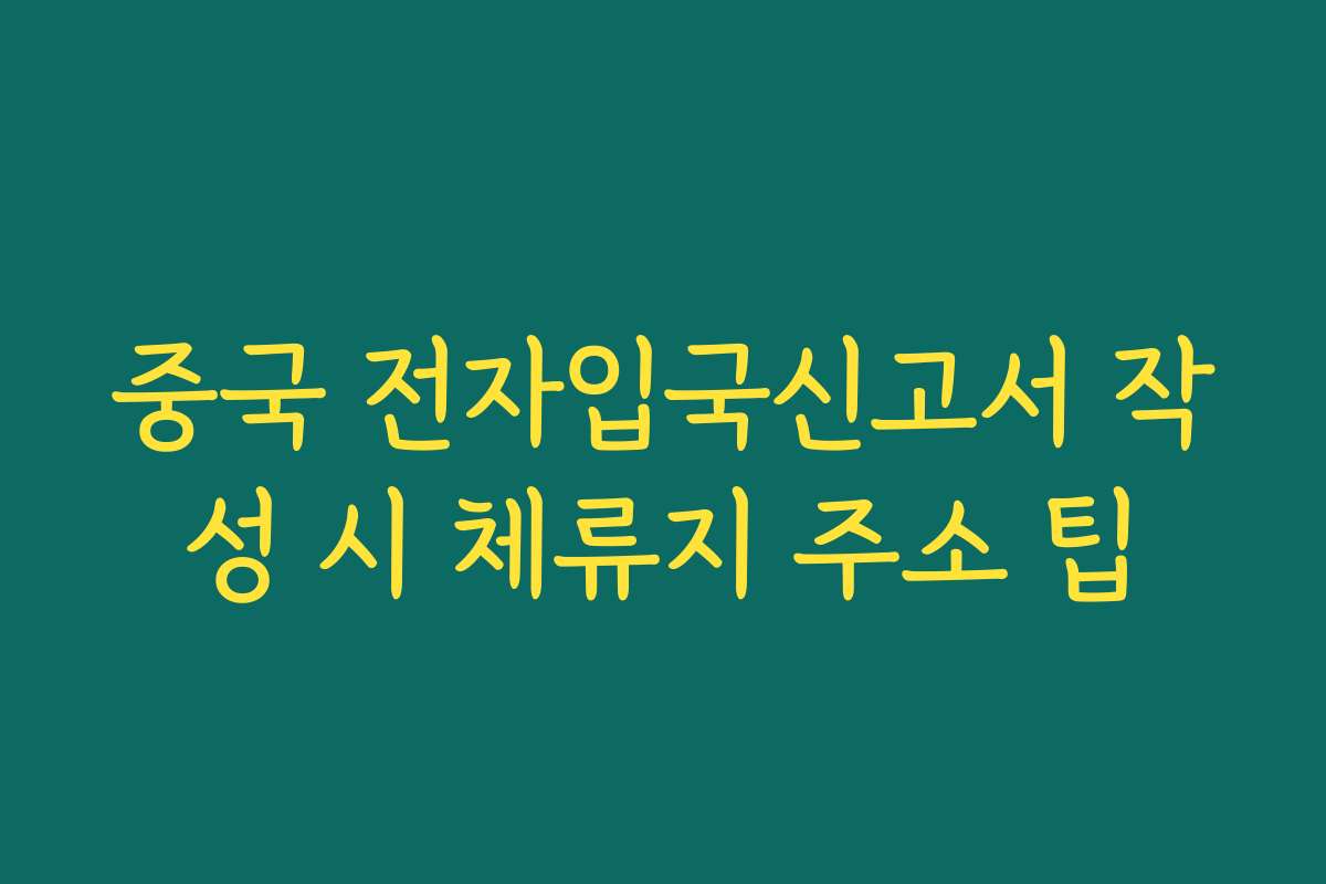 중국 전자입국신고서 작성 시 체류지 주소 팁