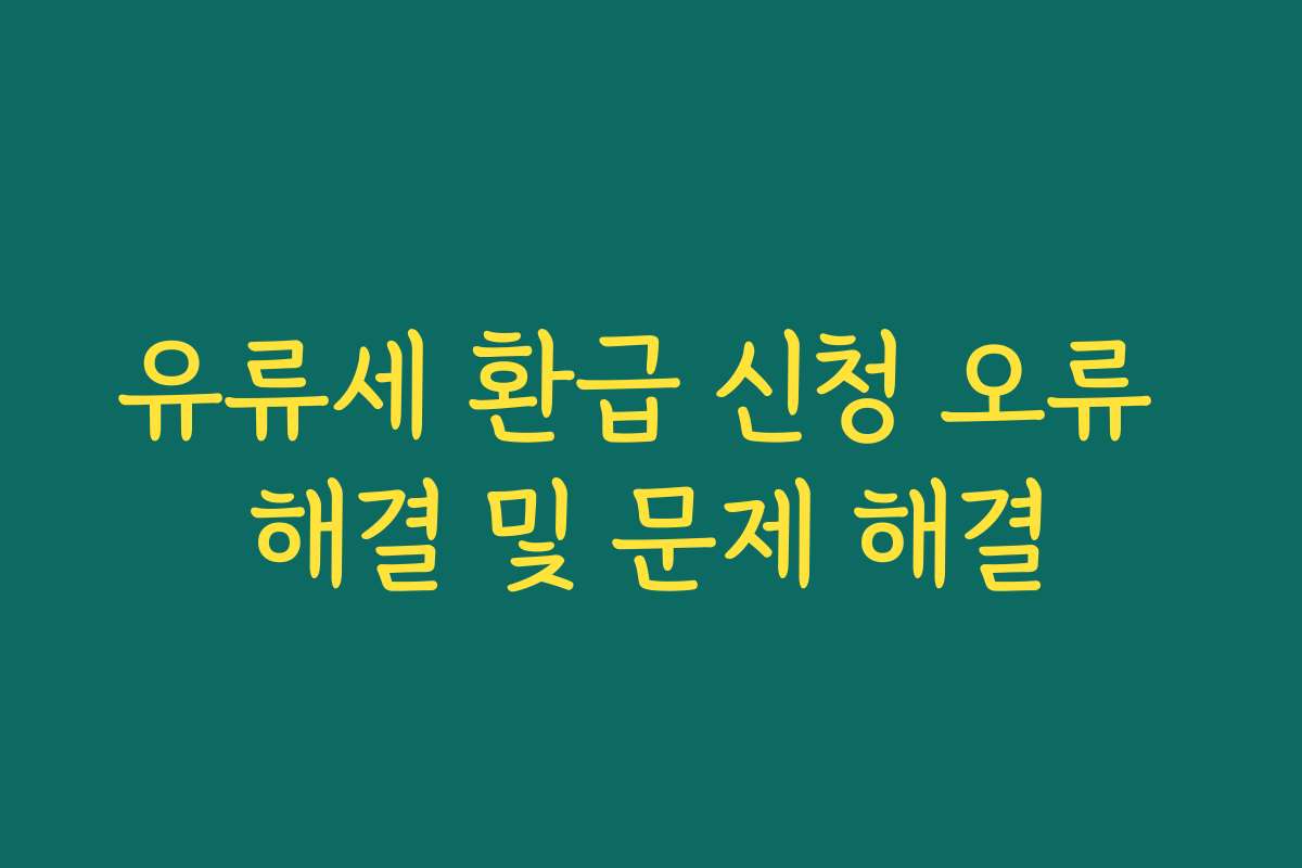 유류세 환급 신청 오류 해결 및 문제 해결