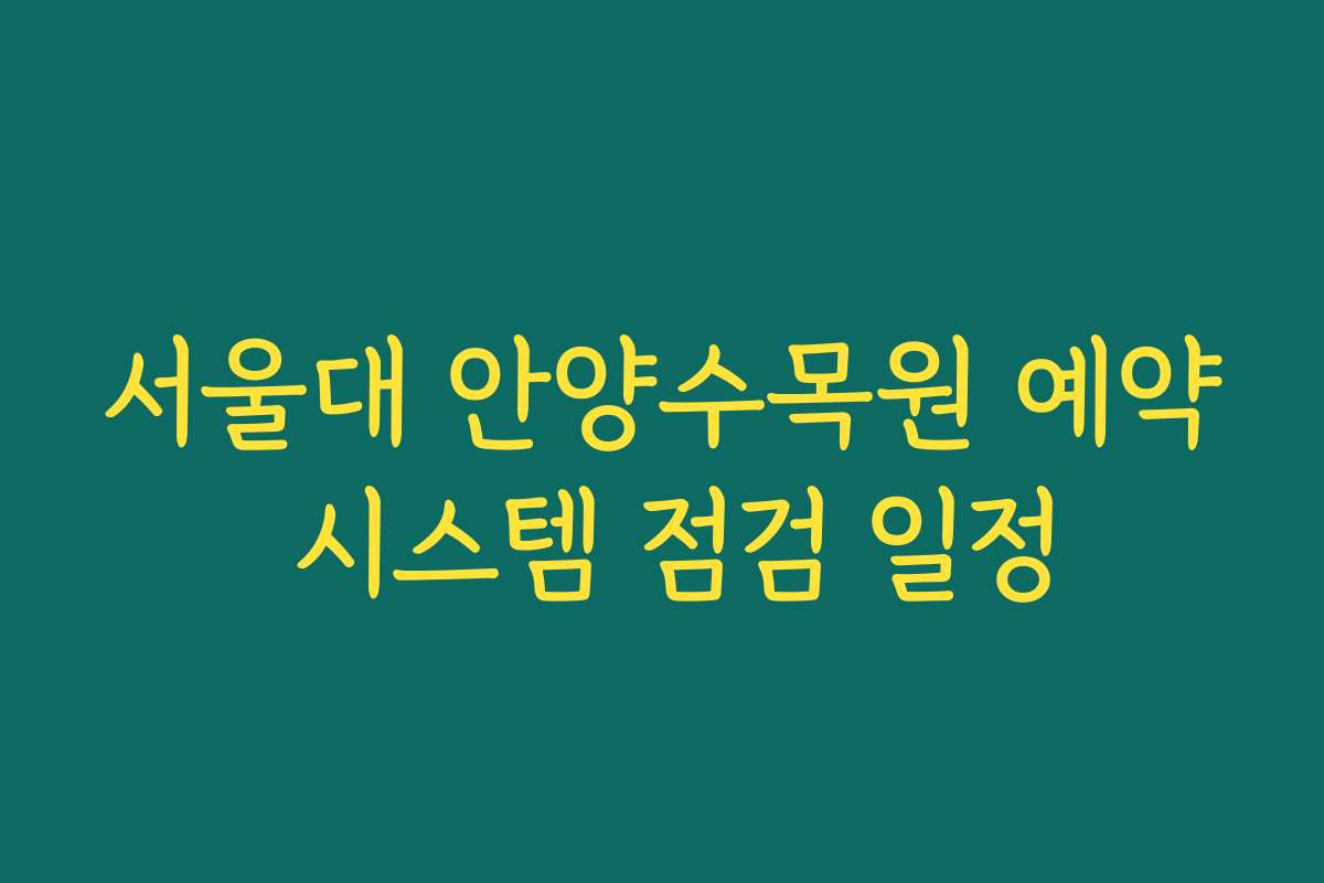 서울대 안양수목원 예약 시스템 점검 일정