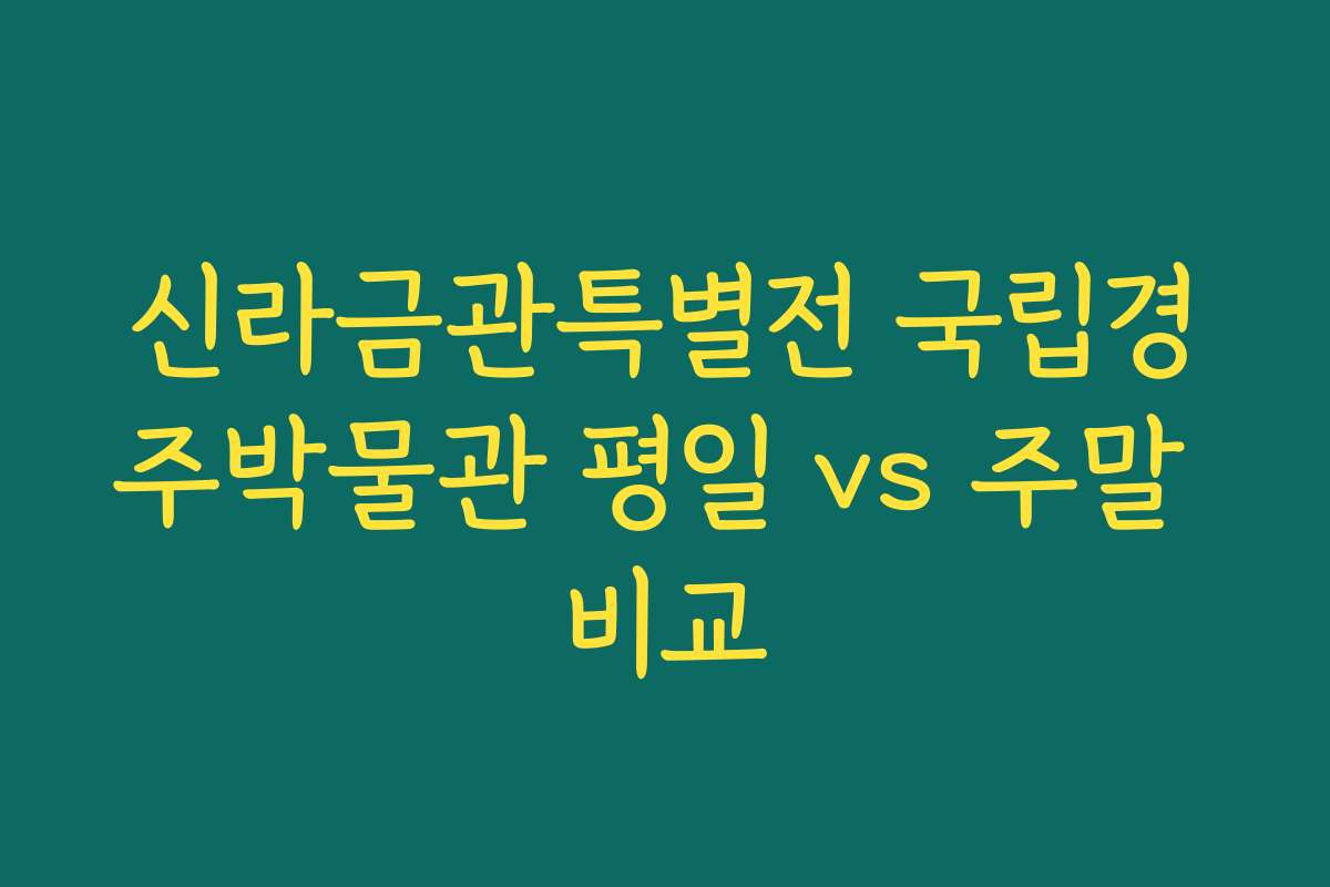 신라금관특별전 국립경주박물관 평일 vs 주말 비교