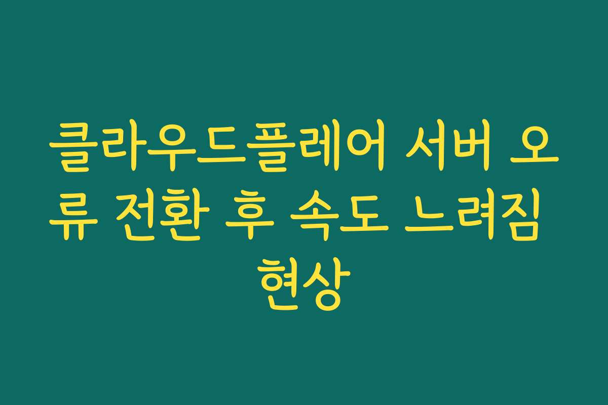 클라우드플레어 서버 오류 전환 후 속도 느려짐 현상