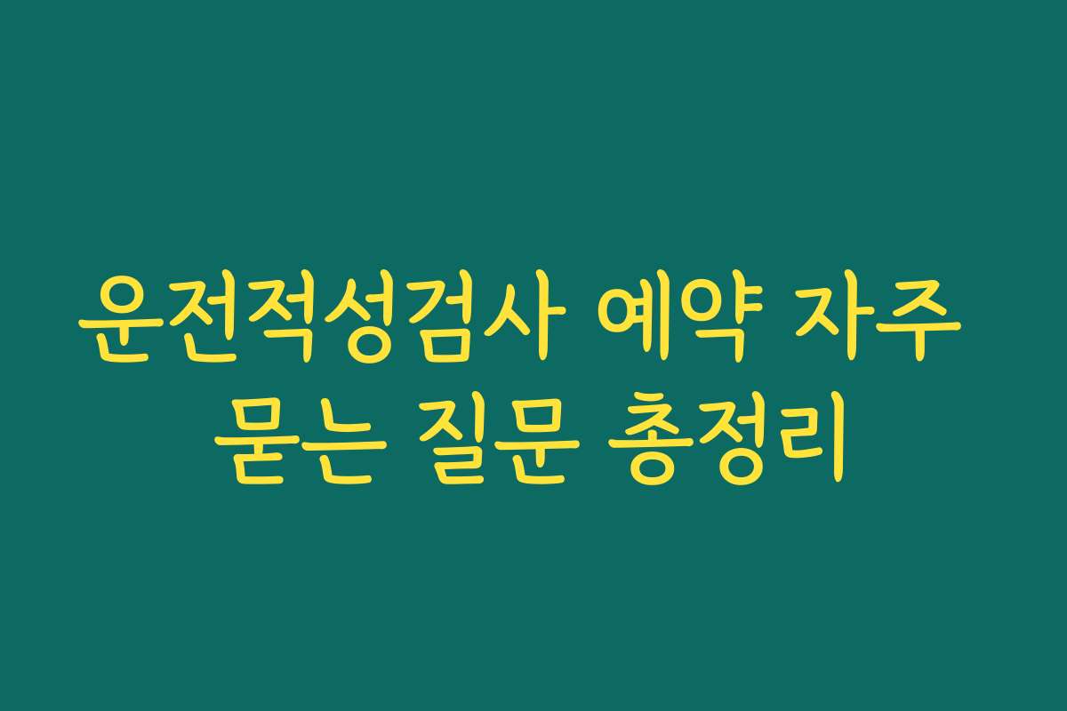 운전적성검사 예약 자주 묻는 질문 총정리