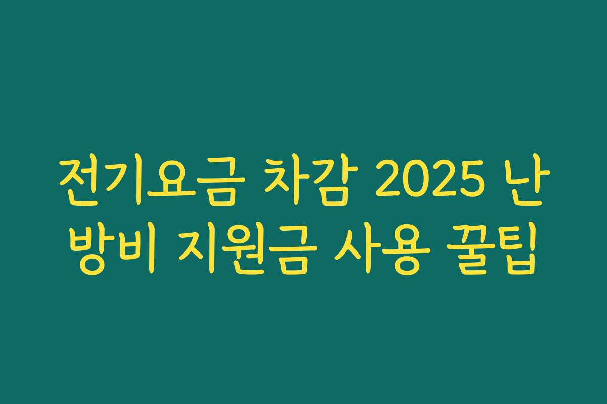 전기요금 차감 2025 난방비 지원금 사용 꿀팁