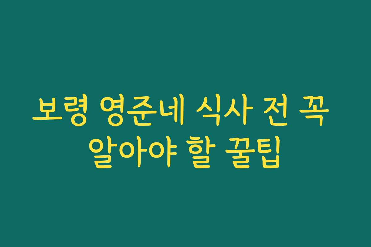 보령 영준네 식사 전 꼭 알아야 할 꿀팁