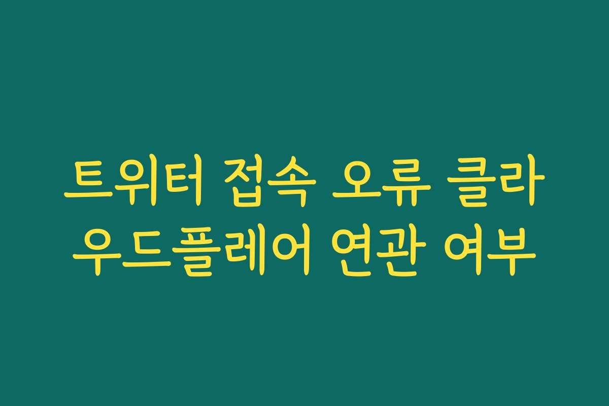 트위터 접속 오류 클라우드플레어 연관 여부