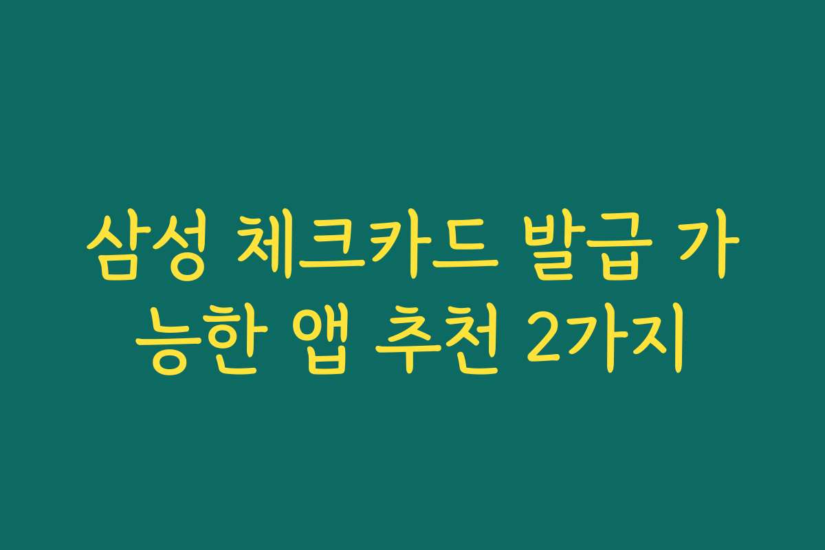 삼성 체크카드 발급 가능한 앱 추천 2가지
