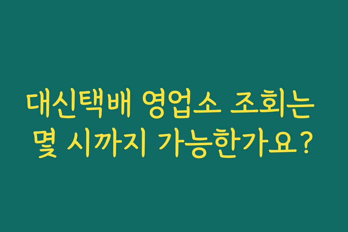 대신택배 영업소 조회는 몇 시까지 가능한가요?