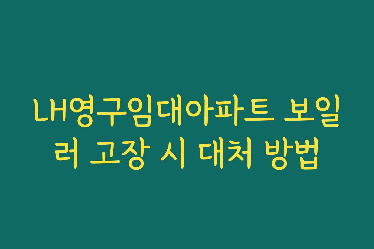 LH영구임대아파트 보일러 고장 시 대처 방법 LH영구임대아파트 보일러 고장 시 대처 방법