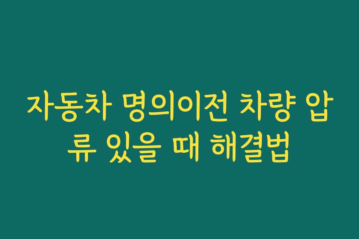자동차 명의이전 차량 압류 있을 때 해결법