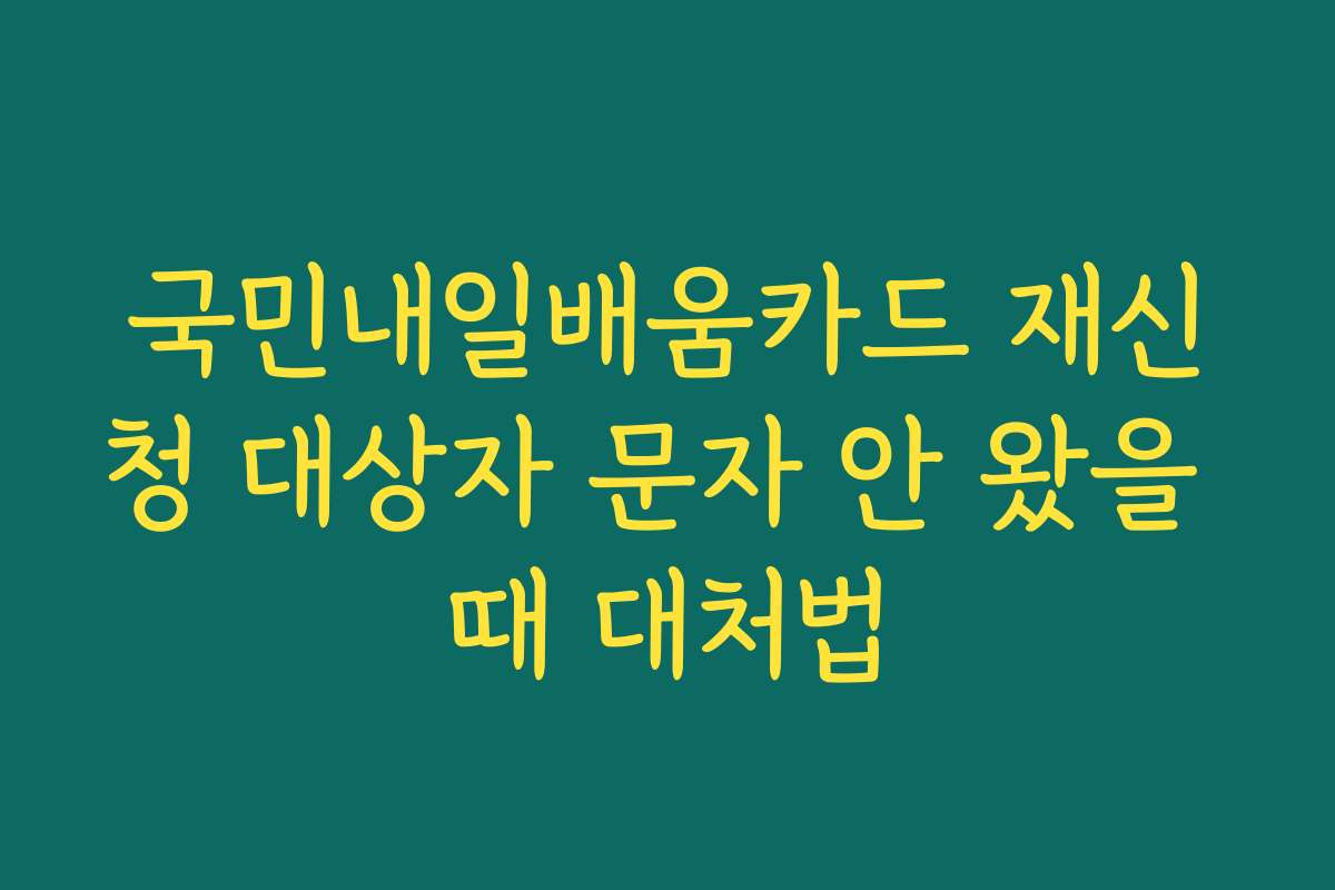국민내일배움카드 재신청 대상자 문자 안 왔을 때 대처법