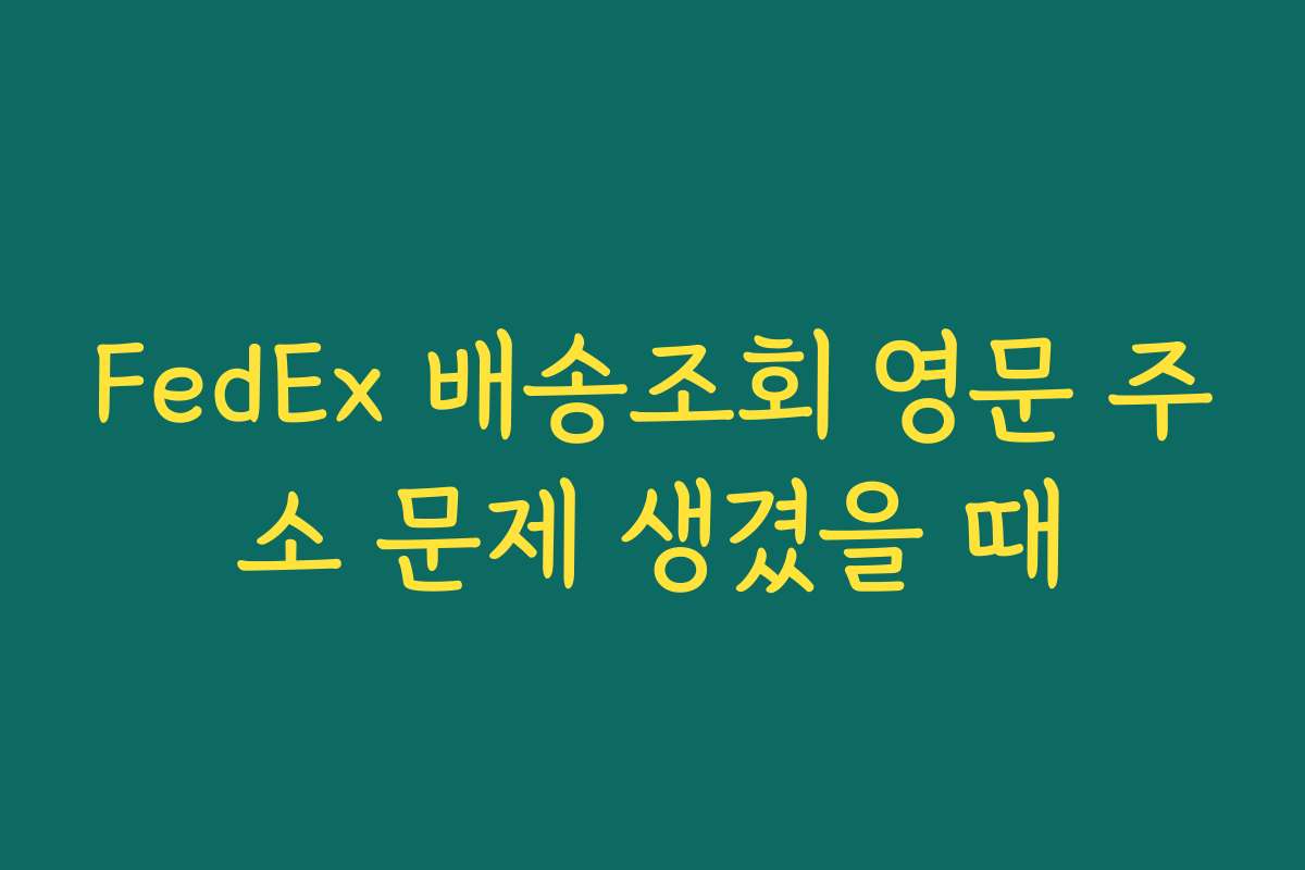 FedEx 배송조회 영문 주소 문제 생겼을 때