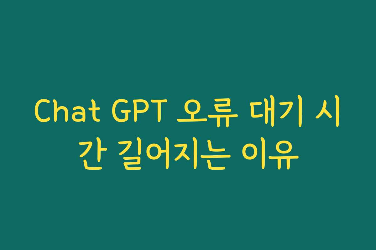Chat GPT 오류 대기 시간 길어지는 이유
