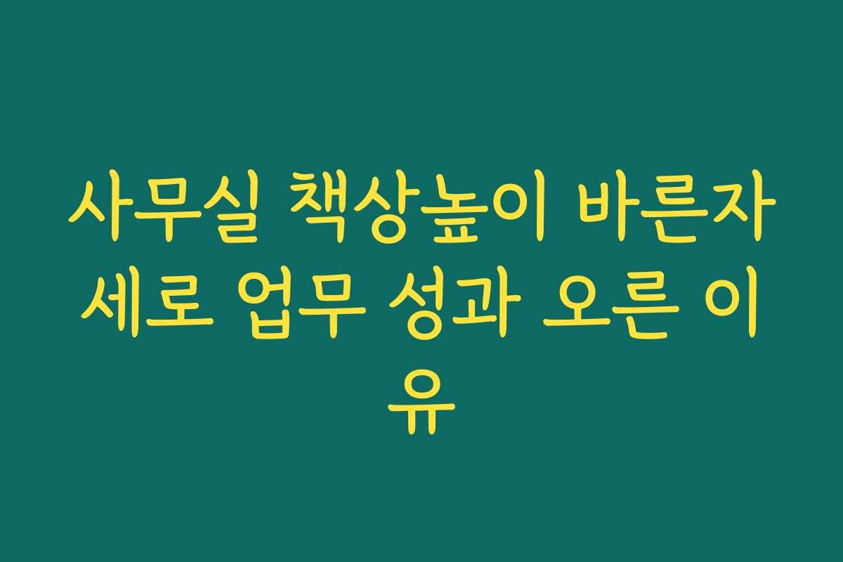 사무실 책상높이 바른자세로 업무 성과 오른 이유