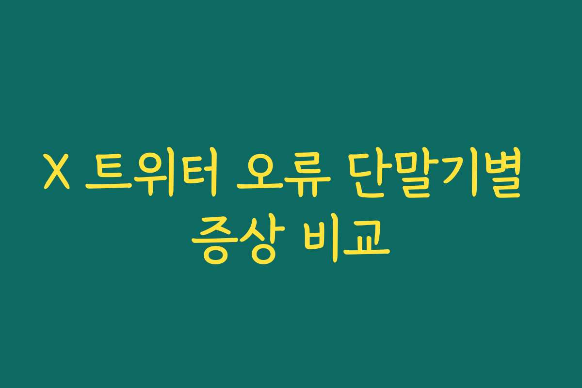 X 트위터 오류 단말기별 증상 비교