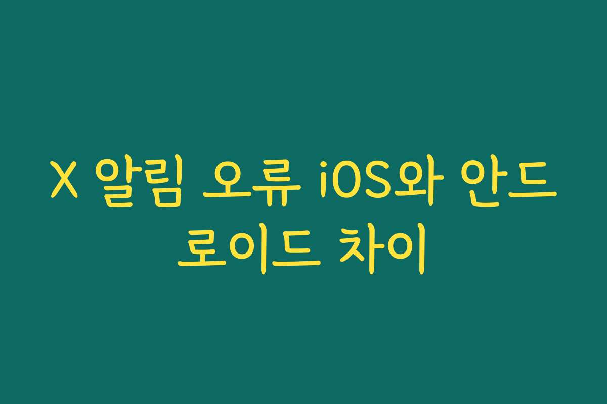X 알림 오류 iOS와 안드로이드 차이