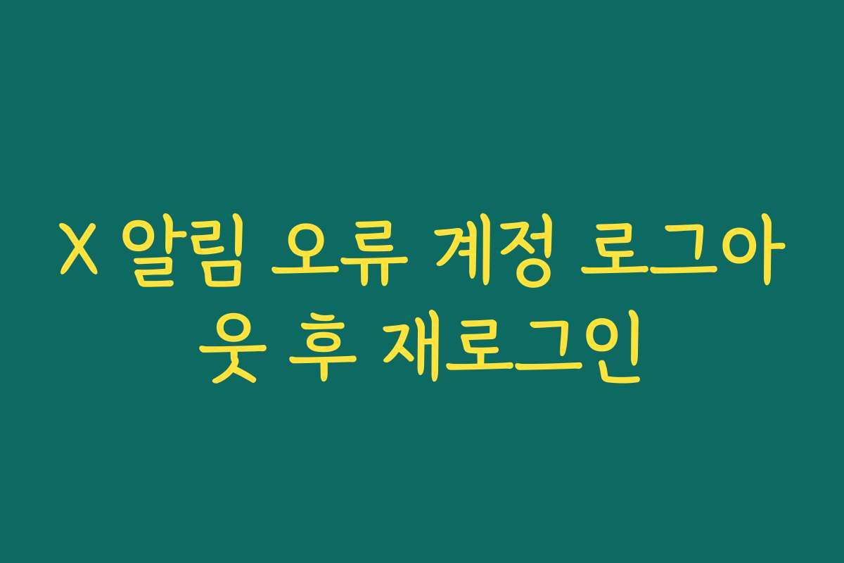 X 알림 오류 계정 로그아웃 후 재로그인