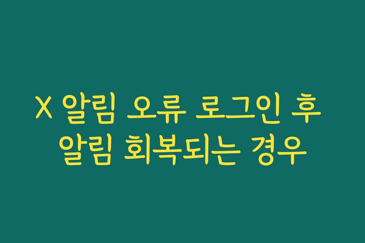 X 알림 오류 로그인 후 알림 회복되는 경우