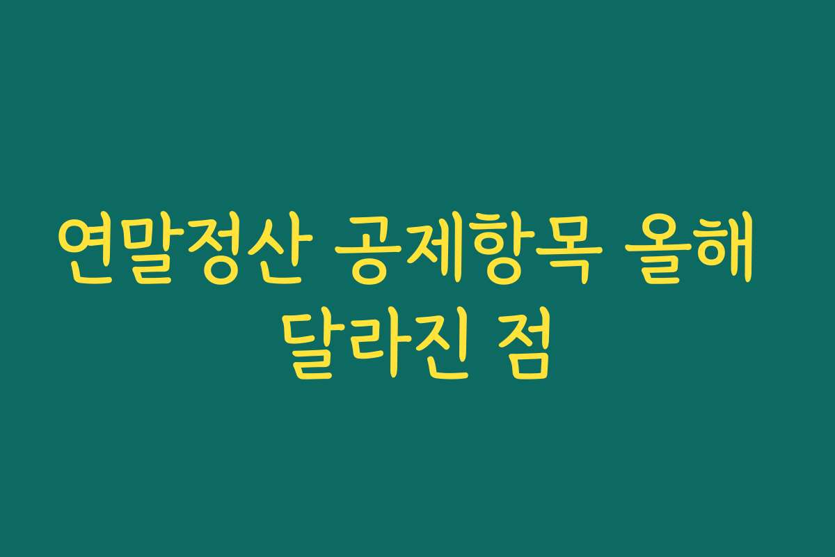 연말정산 공제항목 올해 달라진 점