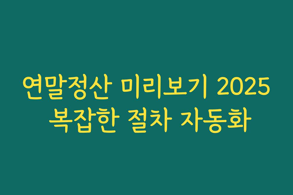 연말정산 미리보기 2025 복잡한 절차 자동화