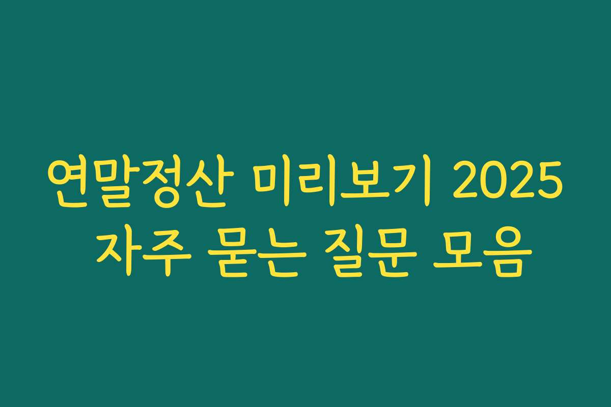 연말정산 미리보기 2025 자주 묻는 질문 모음