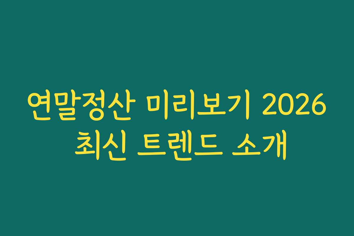 연말정산 미리보기 2026 최신 트렌드 소개