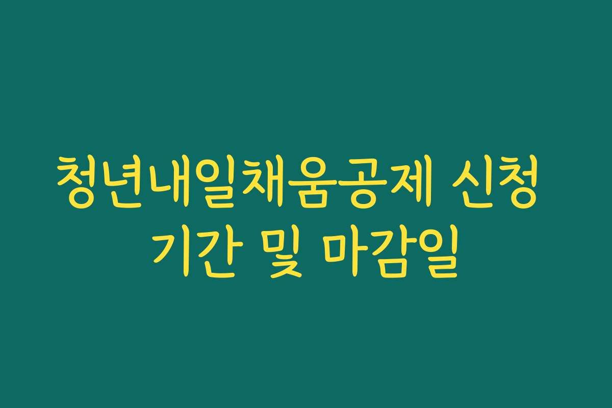 청년내일채움공제 신청 기간 및 마감일
