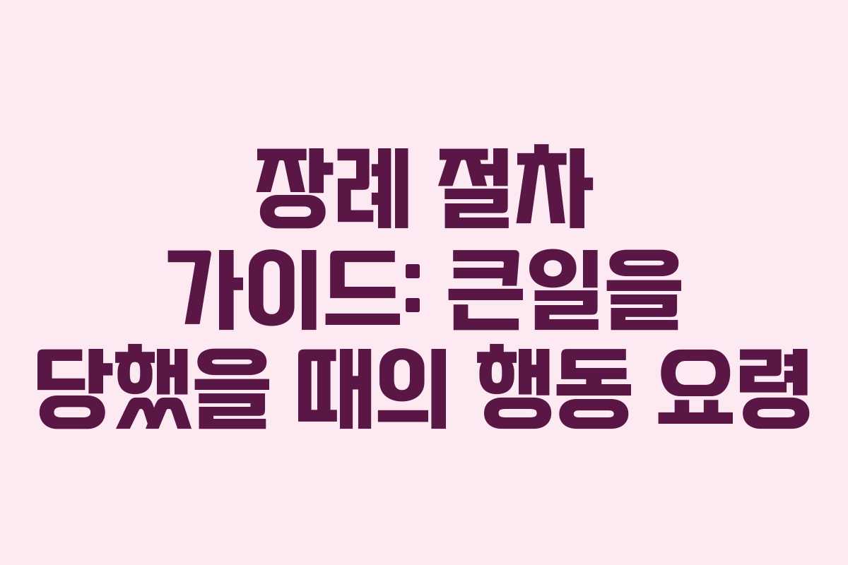장례 절차 가이드: 큰일을 당했을 때의 행동 요령 장례 절차 가이드: 큰일을 당했을 때의 행동 요령