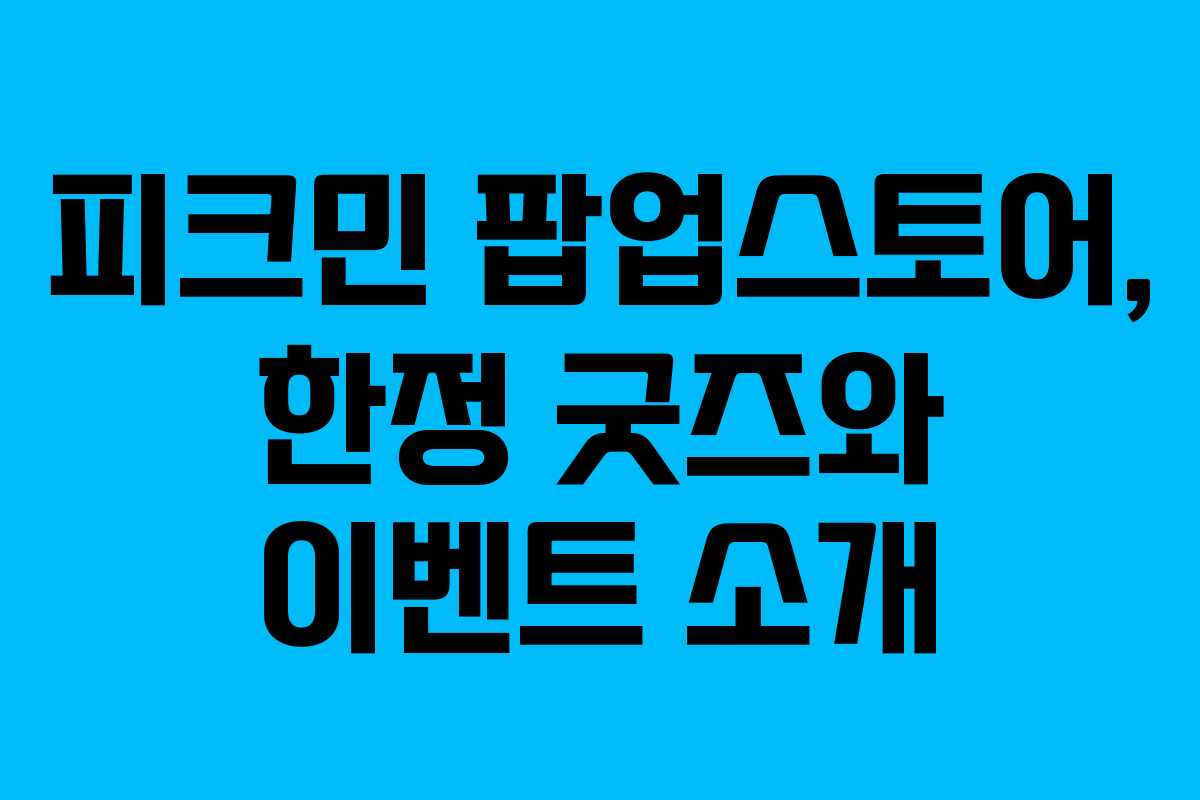 피크민 팝업스토어, 한정 굿즈와 이벤트 소개 피크민 팝업스토어, 한정 굿즈와 이벤트 소개