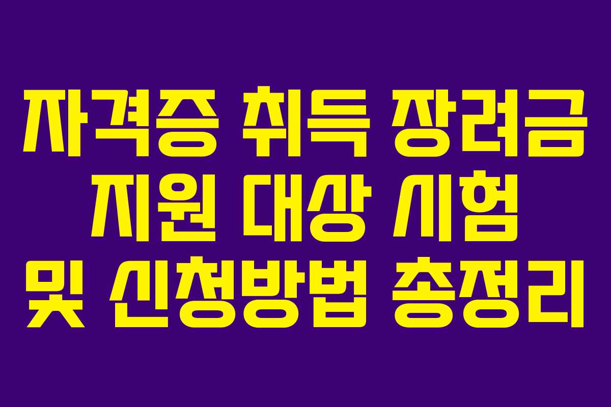 자격증 취득 장려금 지원 대상 시험 및 신청방법 총정리 자격증 취득 장려금 지원 대상 시험 및 신청방법 총정리
