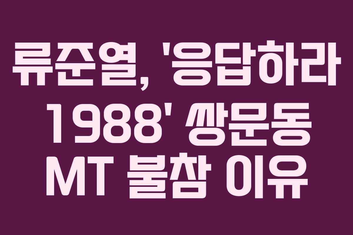 류준열, ‘응답하라 1988’ 쌍문동 MT 불참 이유