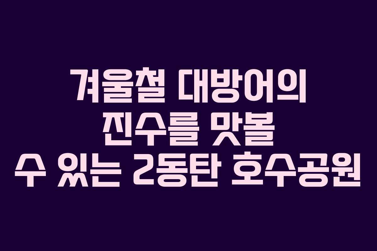 겨울철 대방어의 진수를 맛볼 수 있는 2동탄 호수공원
