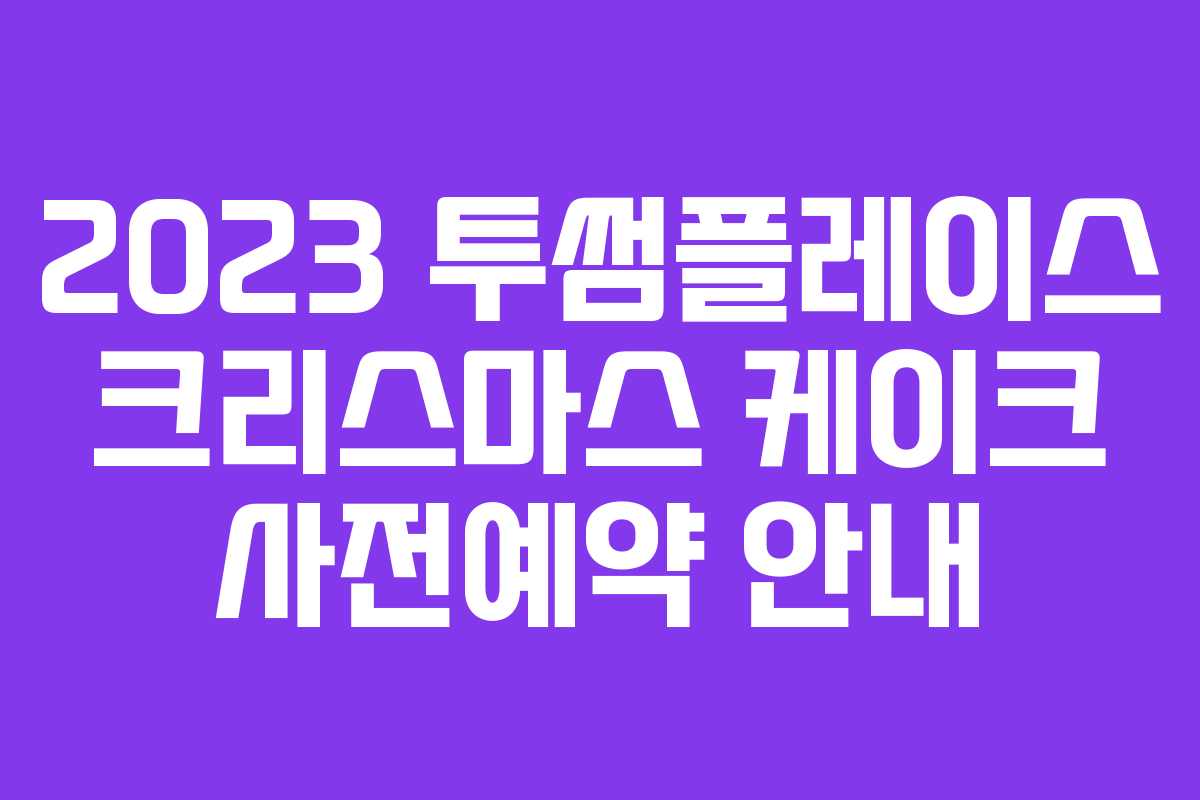 2023 투썸플레이스 크리스마스 케이크 사전예약 안내