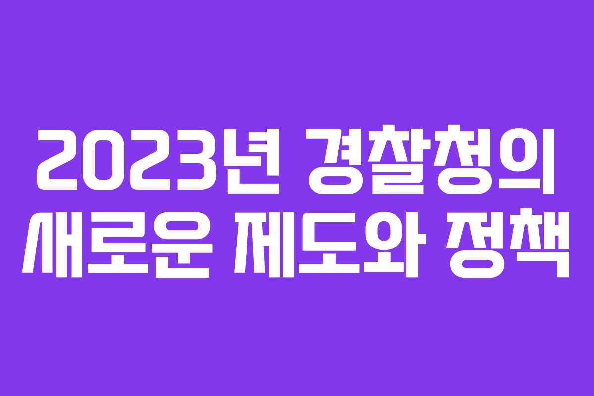 2023년 경찰청의 새로운 제도와 정책