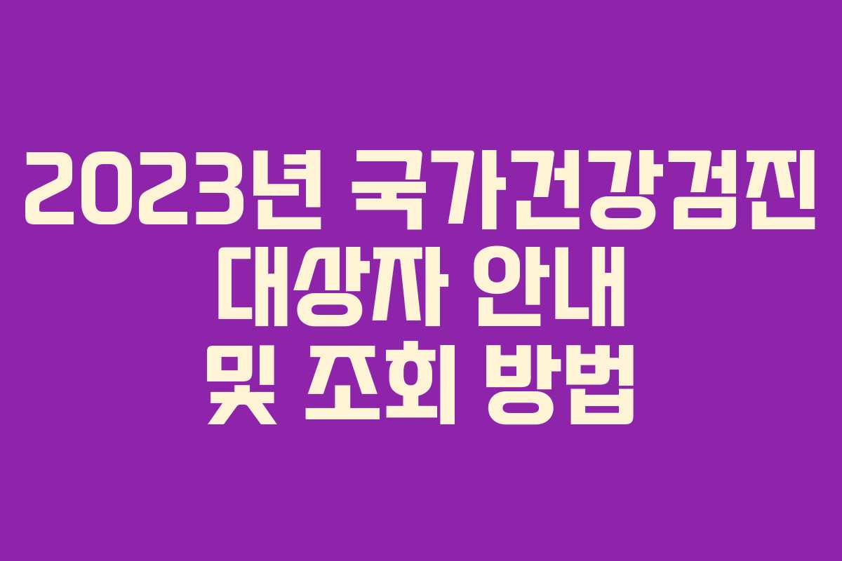 2023년 국가건강검진 대상자 안내 및 조회 방법