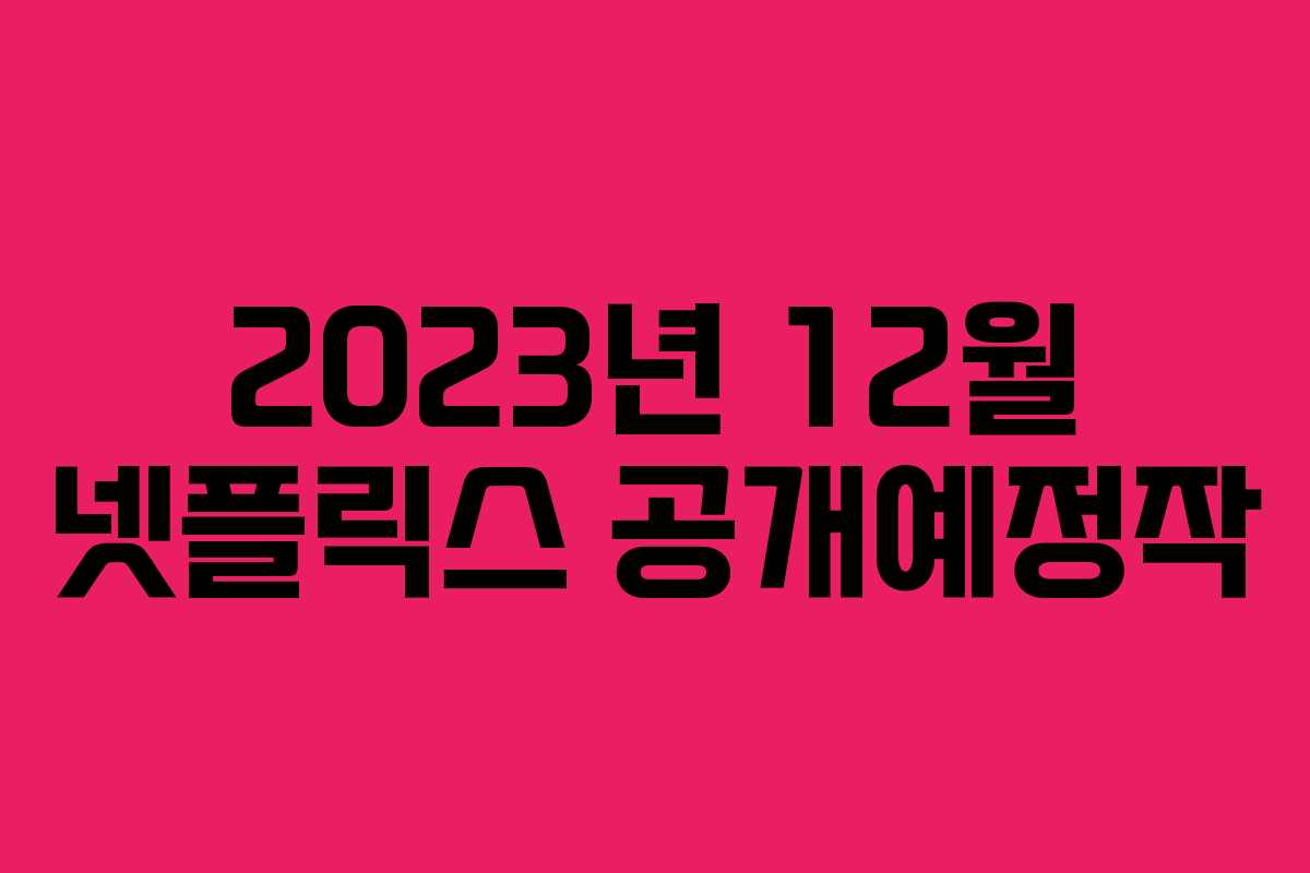 2023년 12월 넷플릭스 공개예정작
