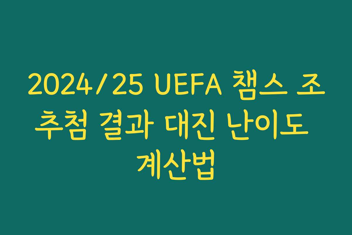 2024/25 UEFA 챔스 조추첨 결과 대진 난이도 계산법