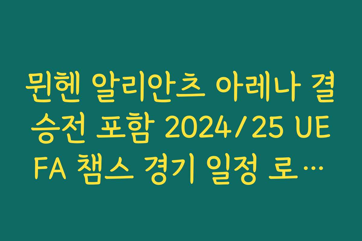 뮌헨 알리안츠 아레나 결승전 포함 2024/25 UEFA 챔스 경기 일정 로드맵