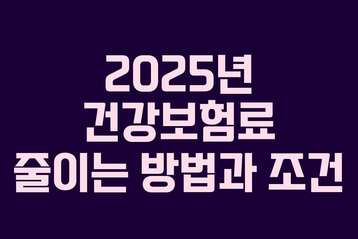 2025년 건강보험료 줄이는 방법과 조건