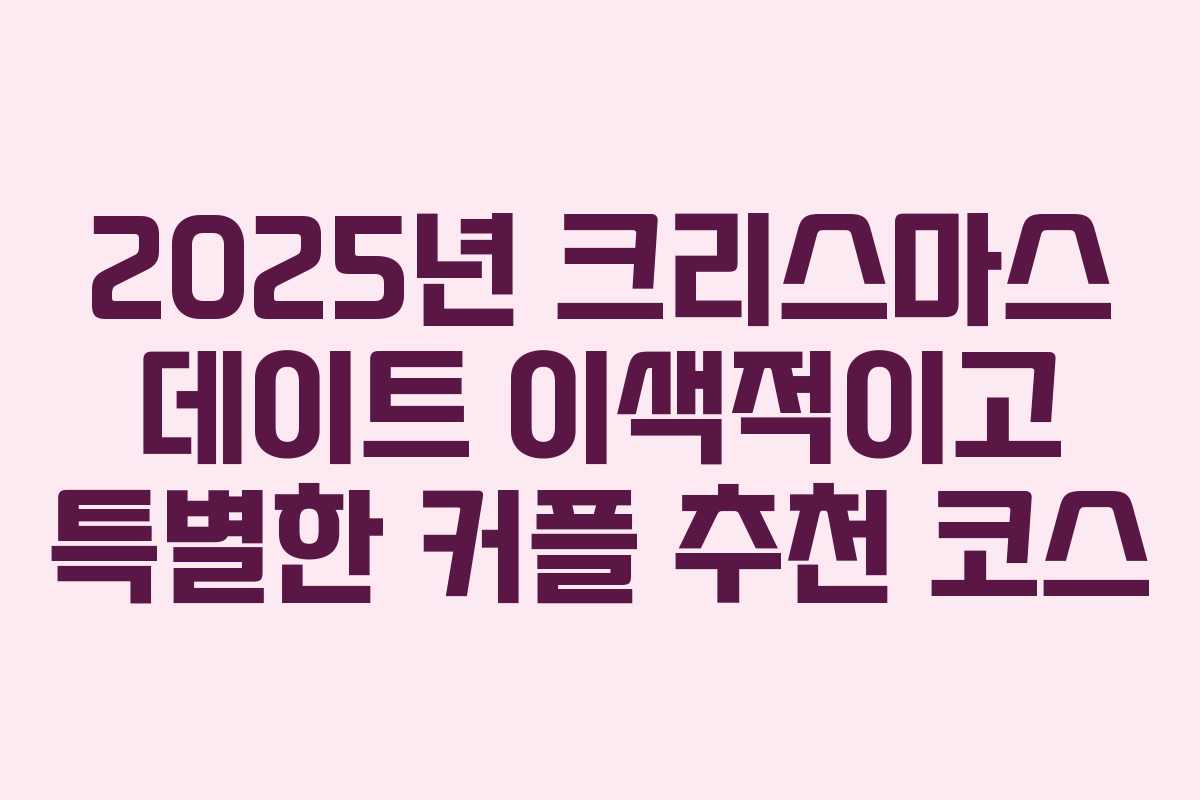 2025년 크리스마스 데이트 이색적이고 특별한 커플 추천 코스