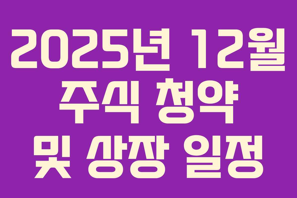 2025년 12월 주식 청약 및 상장 일정