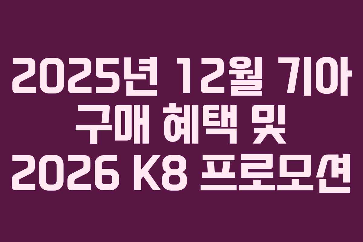 2025년 12월 기아 구매 혜택 및 2026 K8 프로모션