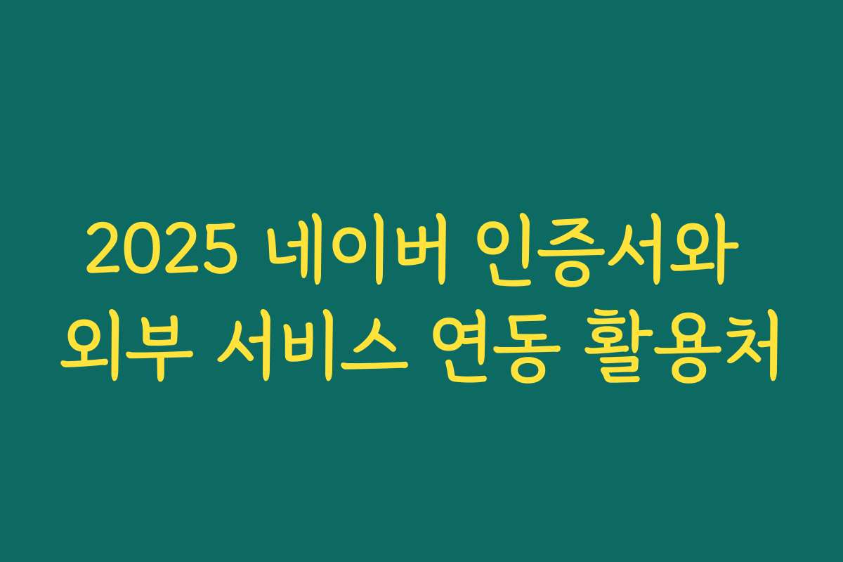 2025 네이버 인증서와 외부 서비스 연동 활용처