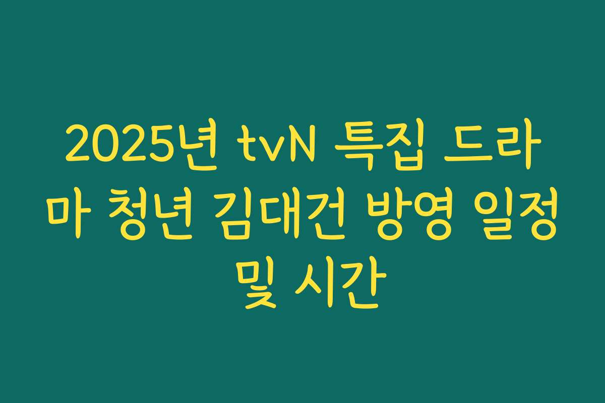 2025년 tvN 특집 드라마 청년 김대건 방영 일정 및 시간