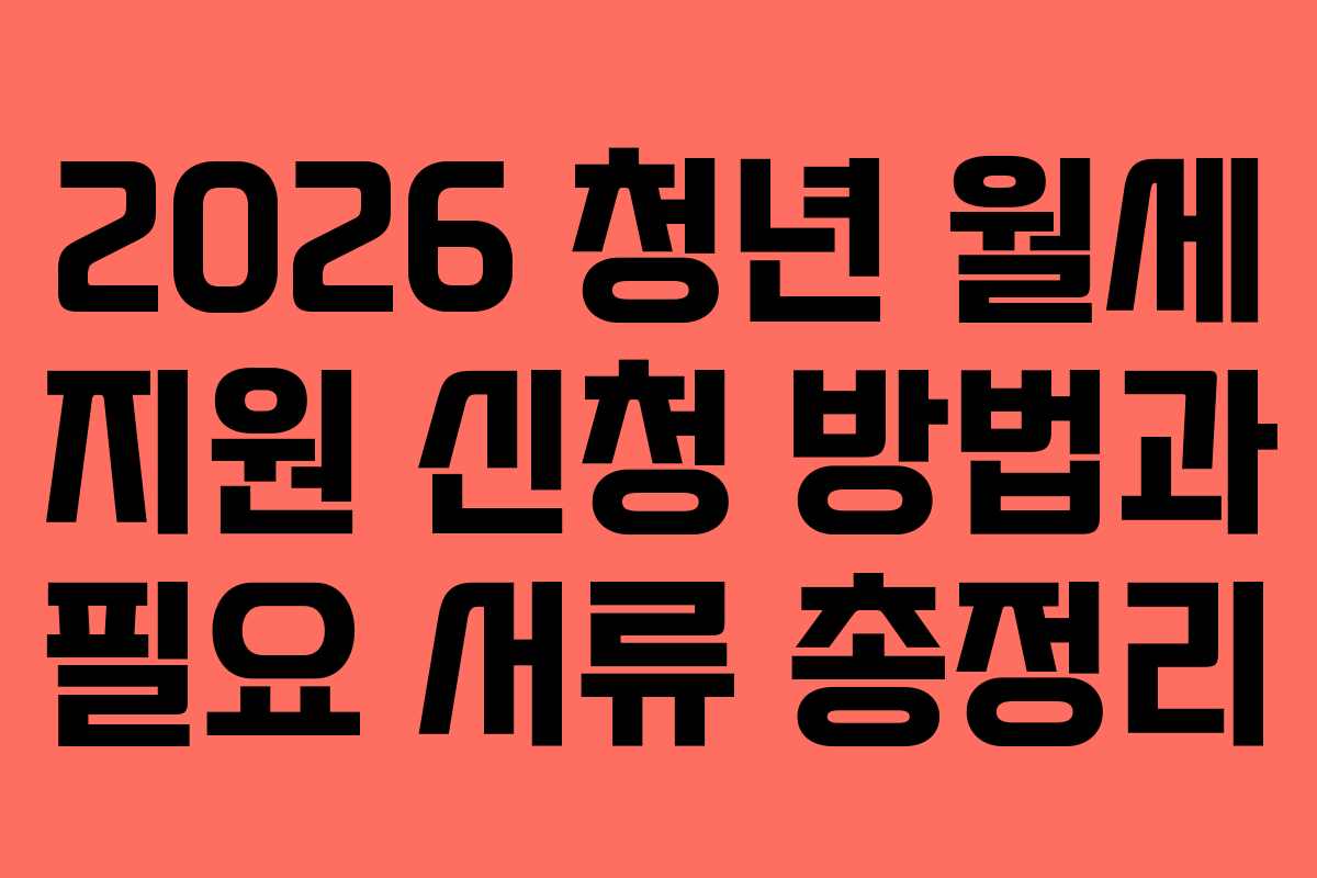 2026 청년 월세 지원 신청 방법과 필요 서류 총정리