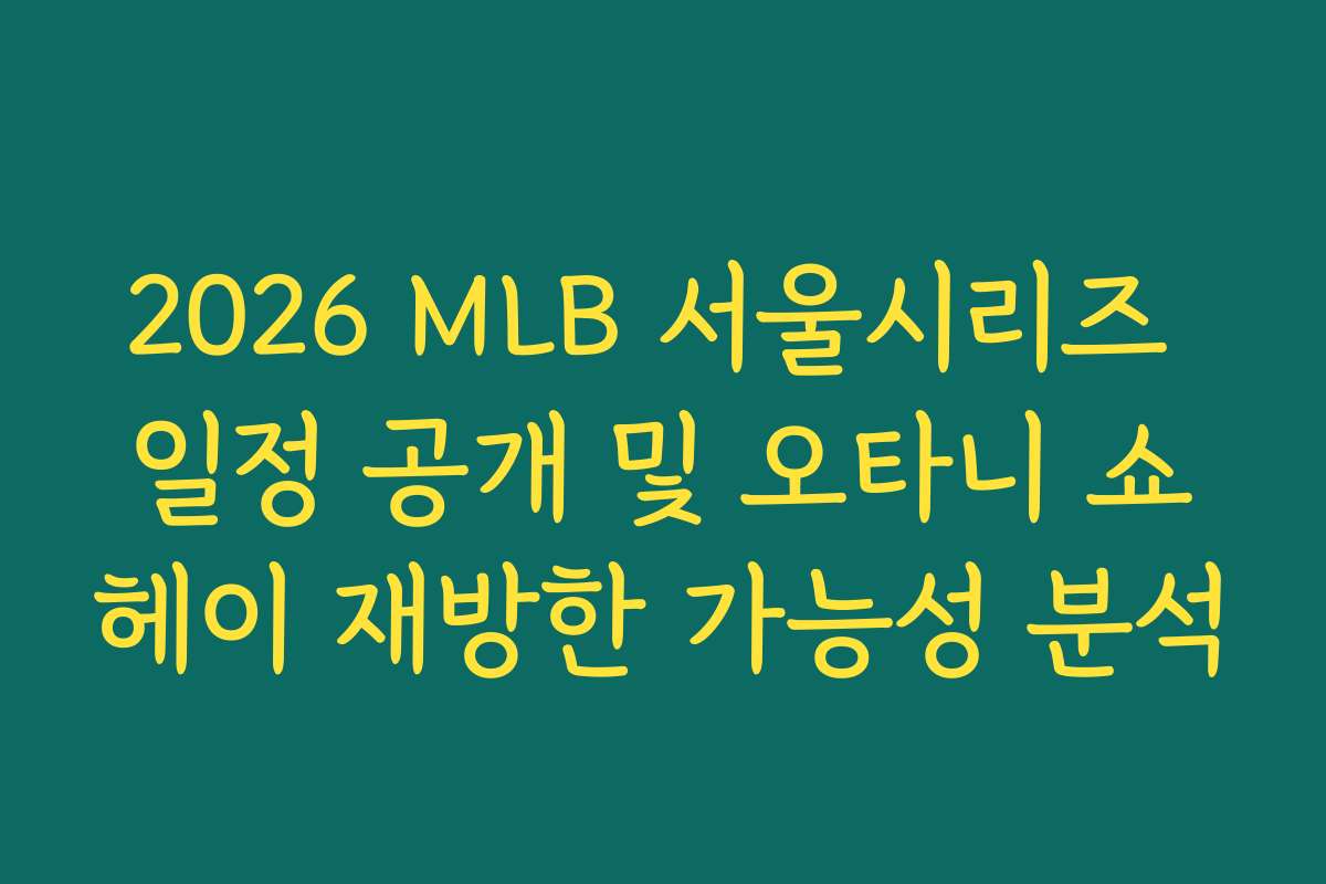 2026 MLB 서울시리즈 일정 공개 및 오타니 쇼헤이 재방한 가능성 분석