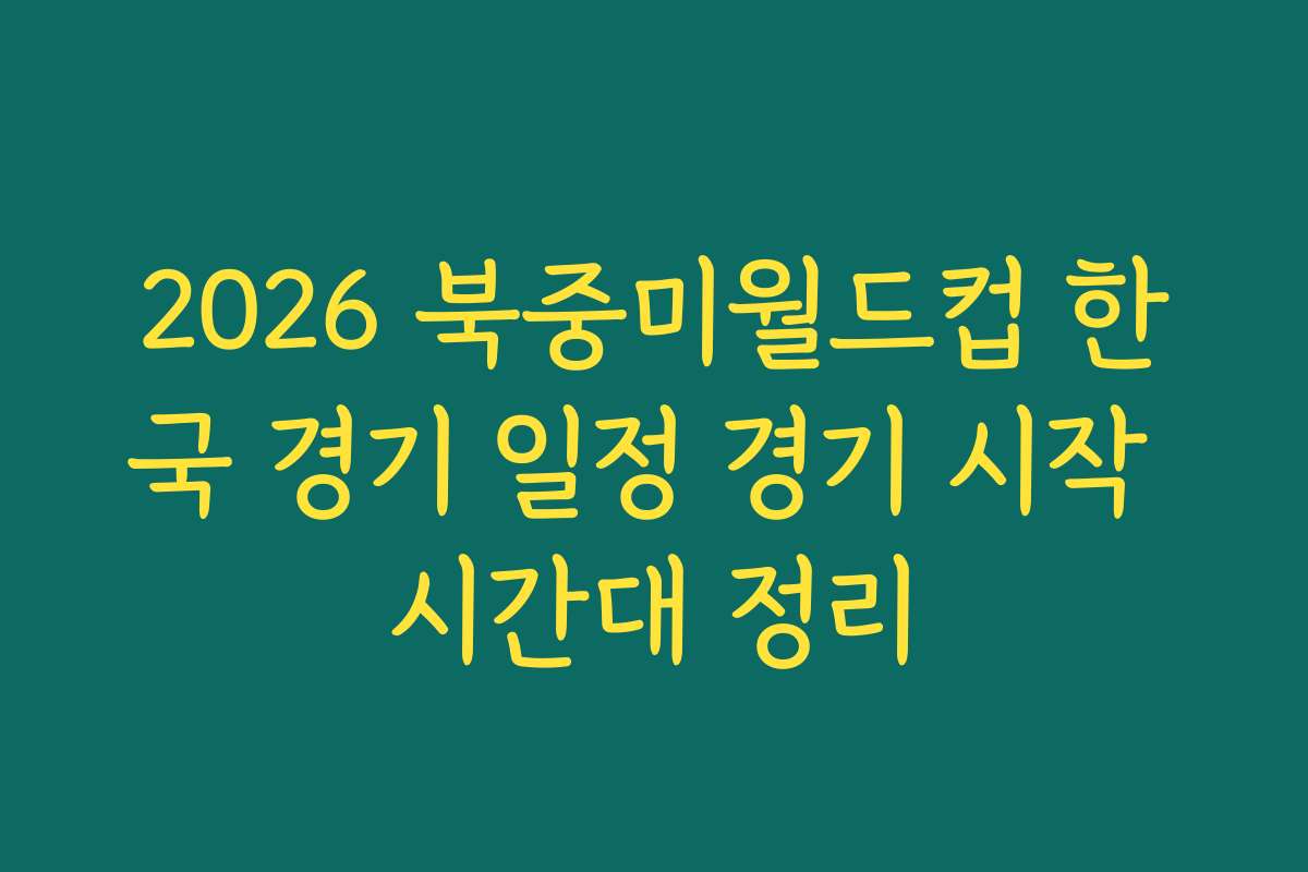 2026 북중미월드컵 한국 경기 일정 경기 시작 시간대 정리
