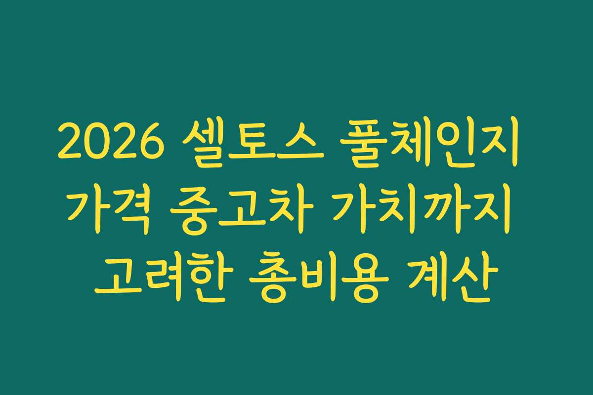 2026 셀토스 풀체인지 가격 중고차 가치까지 고려한 총비용 계산