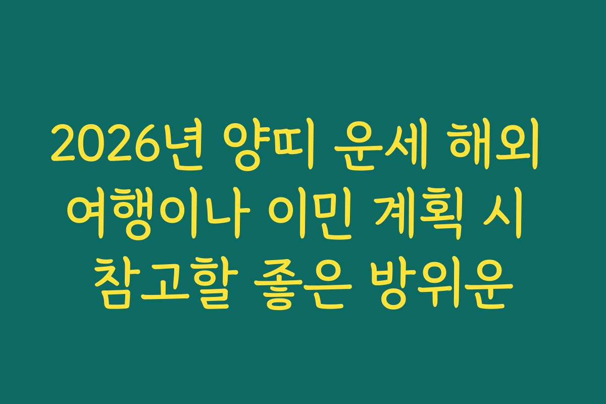 2026년 양띠 운세 해외 여행이나 이민 계획 시 참고할 좋은 방위운