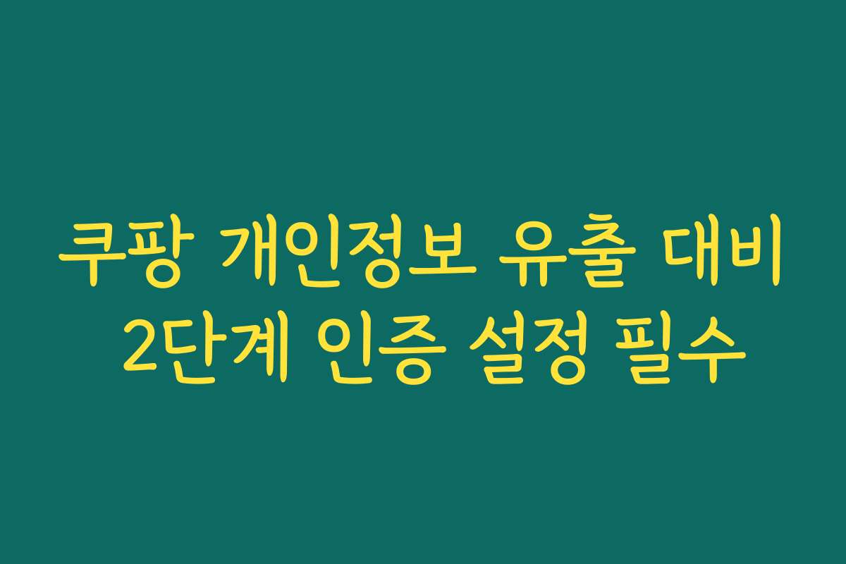 쿠팡 개인정보 유출 대비 2단계 인증 설정 필수